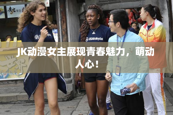 JK动漫女主展现青春魅力，萌动人心！