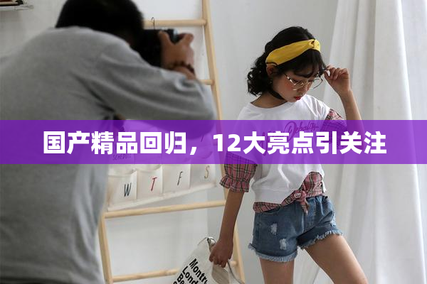 国产精品回归，12大亮点引关注