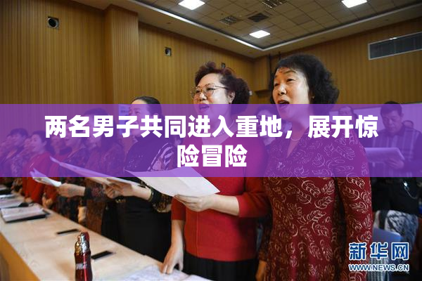 两名男子共同进入重地，展开惊险冒险
