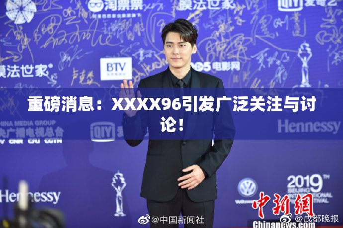 重磅消息：XXXX96引发广泛关注与讨论！