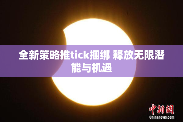 全新策略推tick捆绑 释放无限潜能与机遇