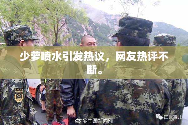 少萝喷水引发热议，网友热评不断。