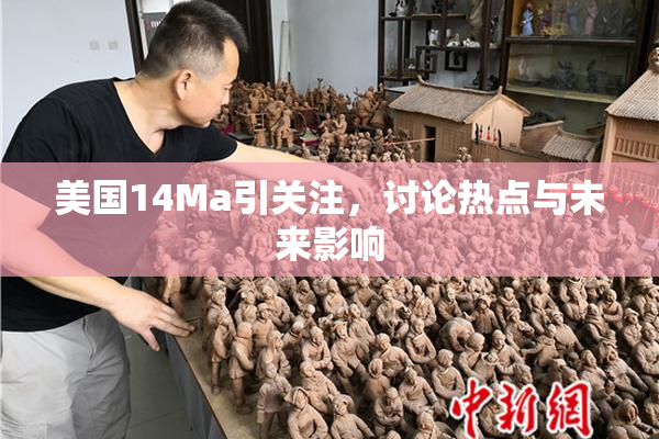 美国14Ma引关注，讨论热点与未来影响