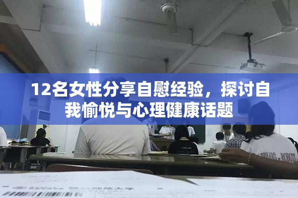 12名女性分享自慰经验，探讨自我愉悦与心理健康话题