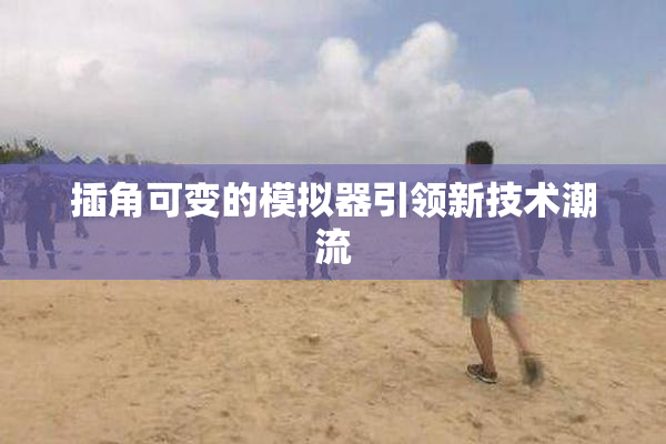 插角可变的模拟器引领新技术潮流