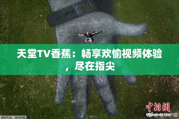 天堂TV香蕉：畅享欢愉视频体验，尽在指尖