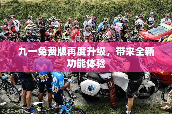 九一免费版再度升级，带来全新功能体验