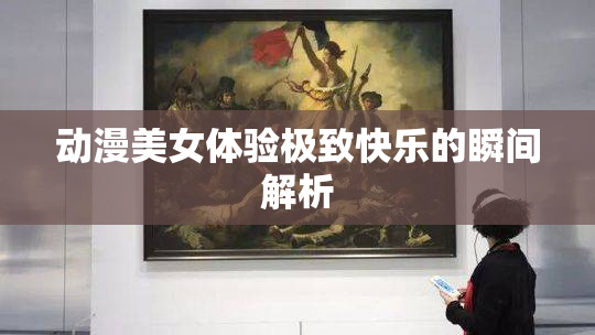 动漫美女体验极致快乐的瞬间解析