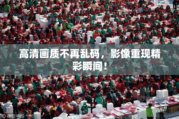 高清画质不再乱码，影像重现精彩瞬间！