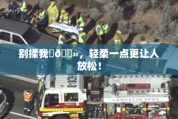 别揉我‌🐻，轻柔一点更让人放松！