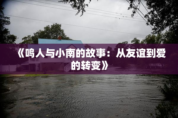 《鸣人与小南的故事：从友谊到爱的转变》
