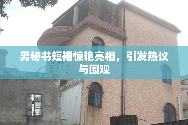男秘书短裙惊艳亮相，引发热议与围观