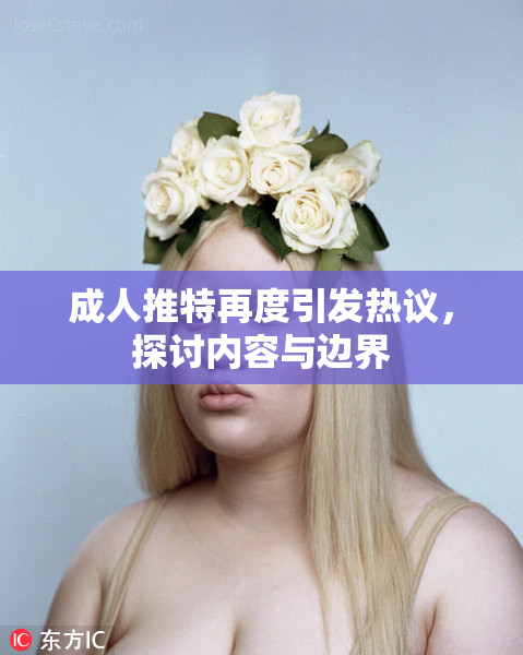 成人推特再度引发热议，探讨内容与边界