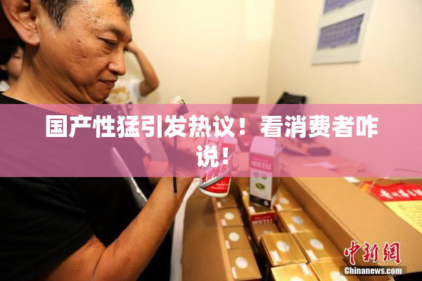 国产性猛引发热议！看消费者咋说！