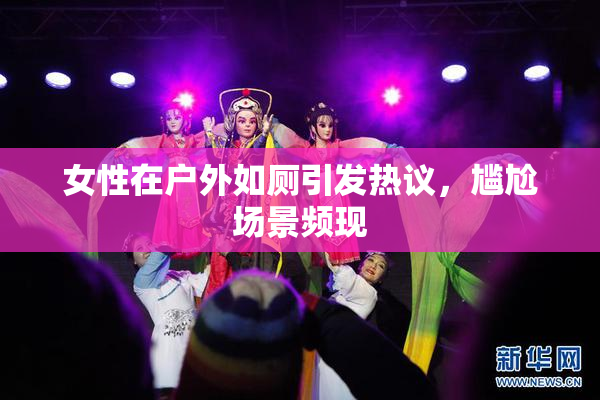 女性在户外如厕引发热议，尴尬场景频现