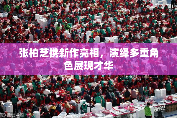 张柏芝携新作亮相，演绎多重角色展现才华