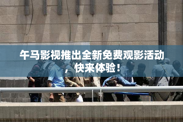 午马影视推出全新免费观影活动，快来体验！