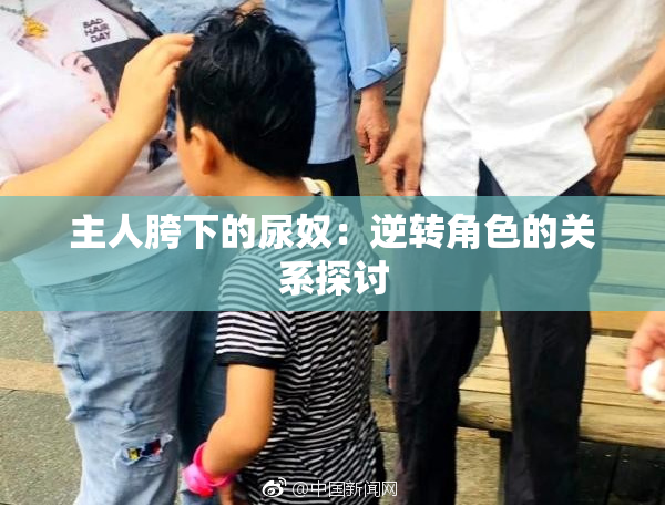 主人胯下的尿奴：逆转角色的关系探讨