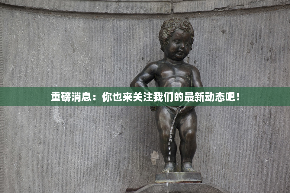重磅消息：你也来关注我们的最新动态吧！
