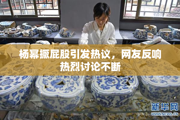 杨幂撅屁股引发热议，网友反响热烈讨论不断
