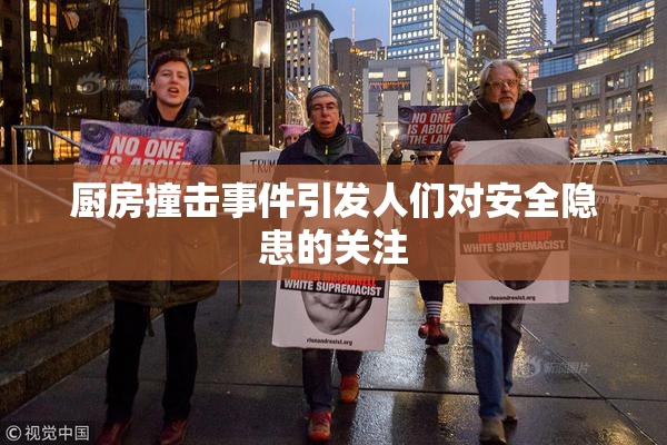 厨房撞击事件引发人们对安全隐患的关注