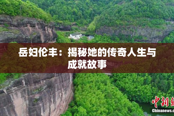 岳妇伦丰：揭秘她的传奇人生与成就故事