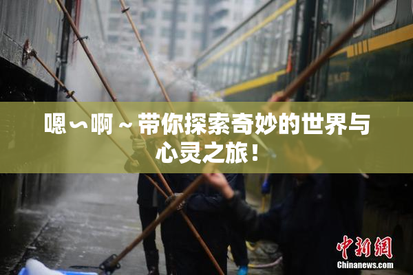 嗯∽啊～带你探索奇妙的世界与心灵之旅！