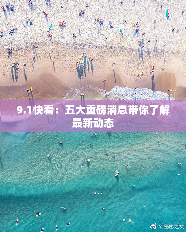 9.1快看：五大重磅消息带你了解最新动态