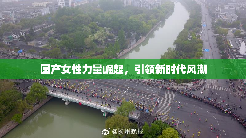 国产女性力量崛起，引领新时代风潮