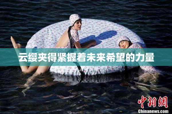 云缨夹得紧握着未来希望的力量