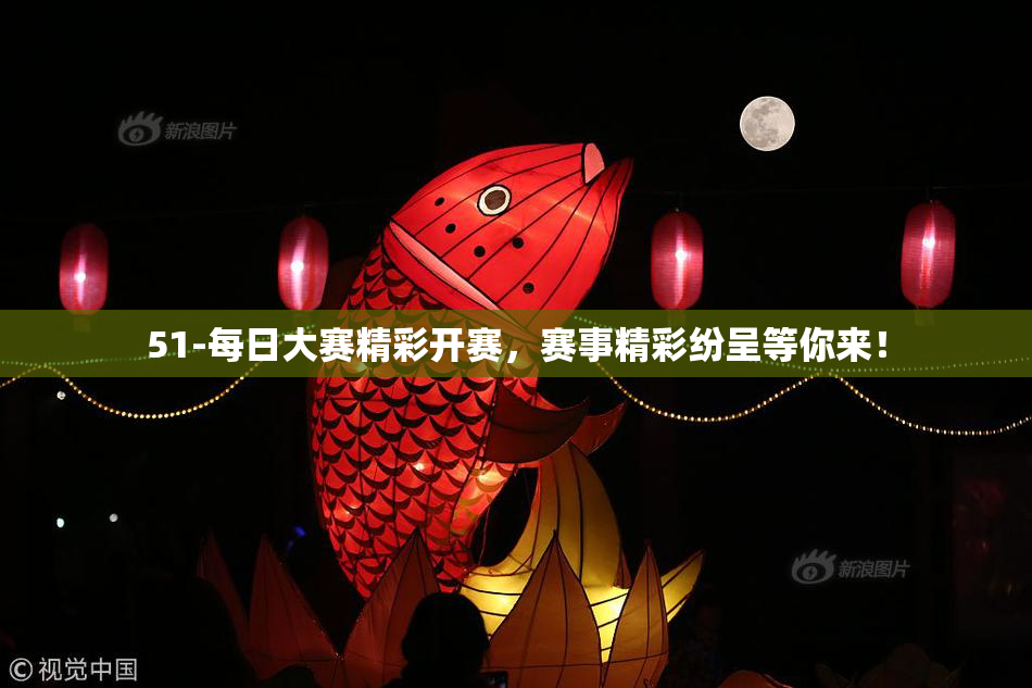 51-每日大赛精彩开赛，赛事精彩纷呈等你来！