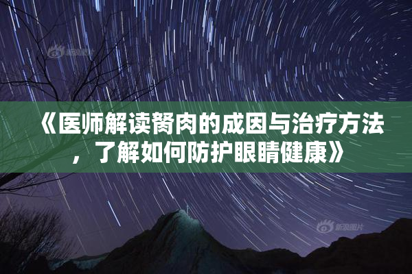 《医师解读胬肉的成因与治疗方法，了解如何防护眼睛健康》