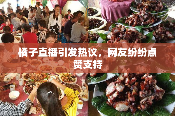 橘子直播引发热议，网友纷纷点赞支持