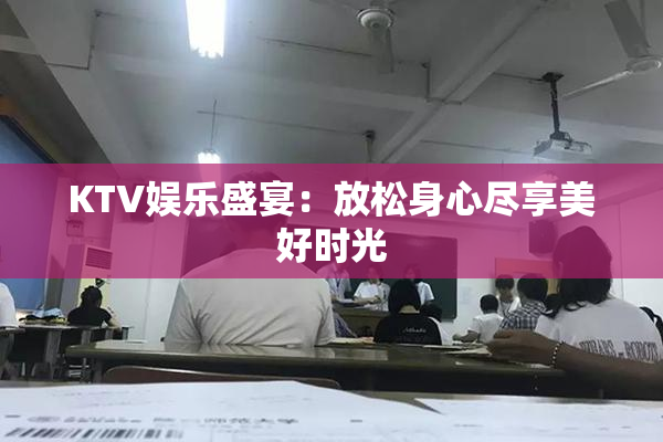 KTV娱乐盛宴：放松身心尽享美好时光