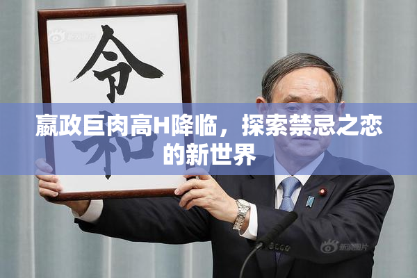 嬴政巨肉高H降临，探索禁忌之恋的新世界