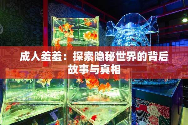 成人羞羞：探索隐秘世界的背后故事与真相