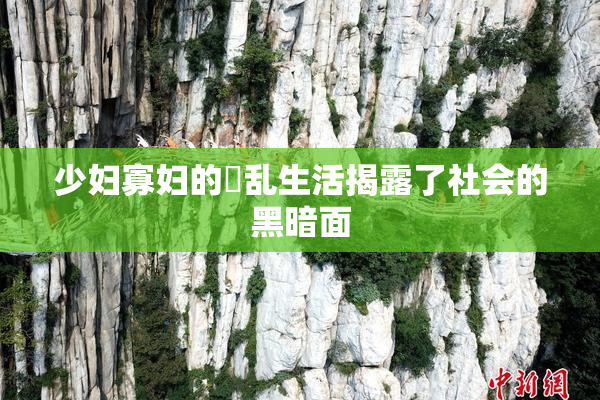 少妇寡妇的婬乱生活揭露了社会的黑暗面