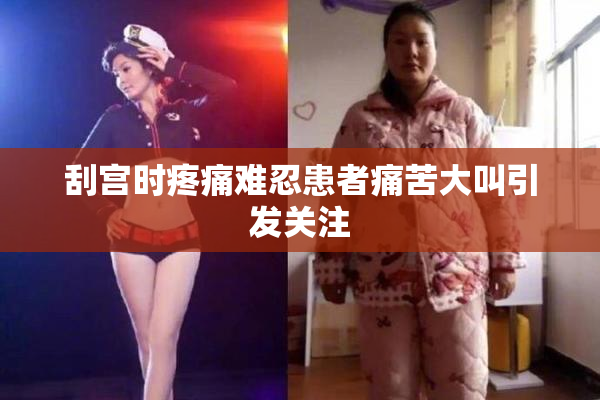 刮宫时疼痛难忍患者痛苦大叫引发关注