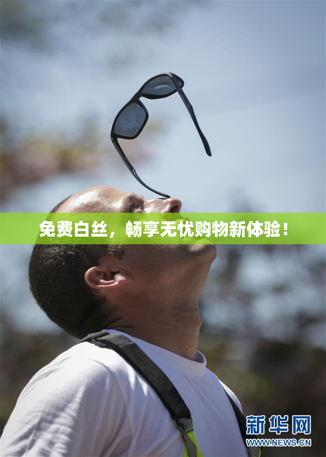 免费白丝，畅享无忧购物新体验！