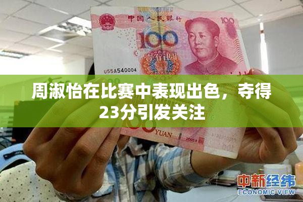周淑怡在比赛中表现出色，夺得23分引发关注