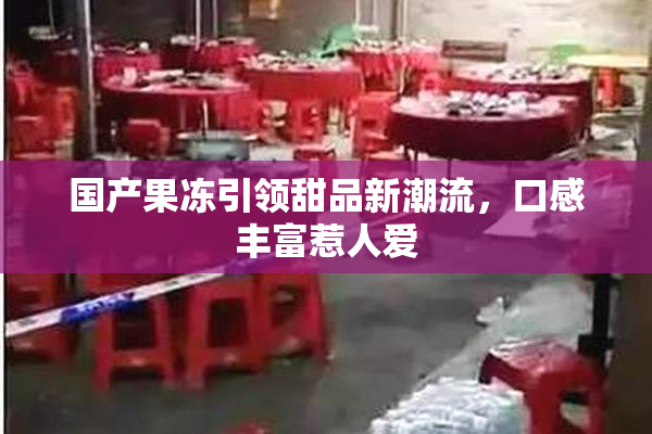 国产果冻引领甜品新潮流，口感丰富惹人爱