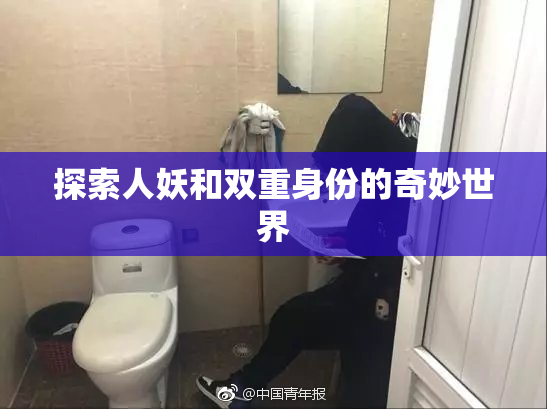 探索人妖和双重身份的奇妙世界