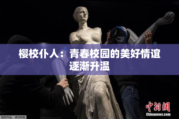 樱校仆人：青春校园的美好情谊逐渐升温