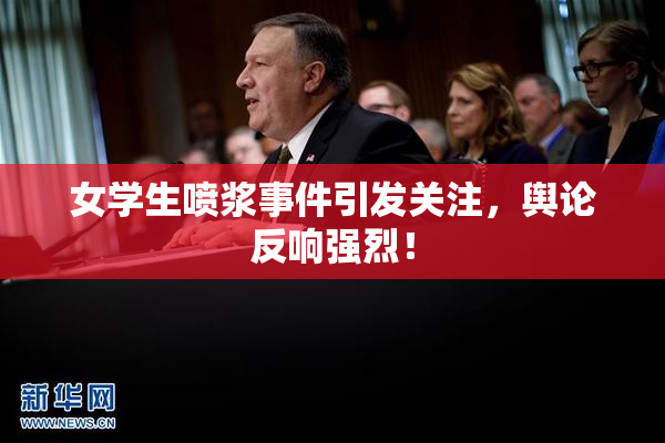 女学生喷浆事件引发关注，舆论反响强烈！