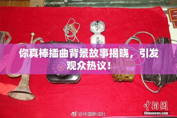 你真棒插曲背景故事揭晓，引发观众热议！