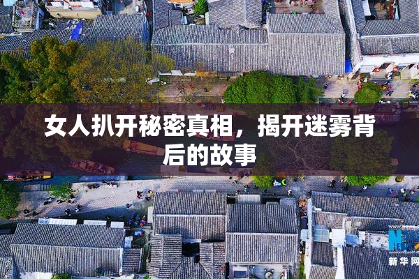 女人扒开秘密真相，揭开迷雾背后的故事