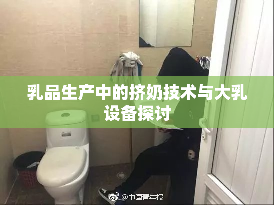 乳品生产中的挤奶技术与大乳设备探讨