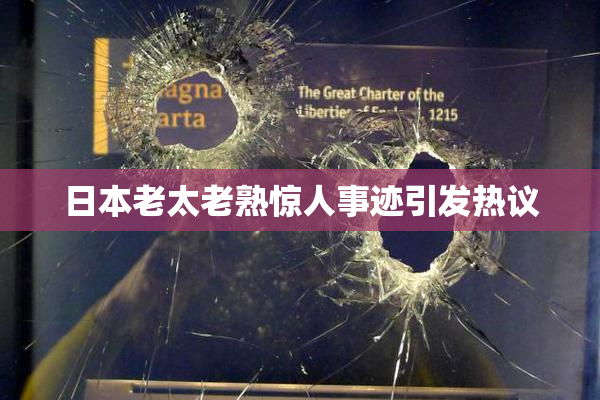 日本老太老熟惊人事迹引发热议