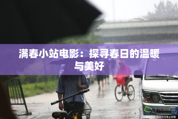 满春小站电影：探寻春日的温暖与美好
