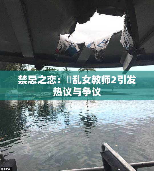禁忌之恋：婬乱女教师2引发热议与争议